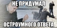 не придумал остроумного ответа