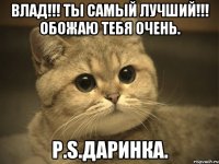 ВЛАД!!! Ты самый лучший!!! Обожаю тебя очень. P.S.Даринка.