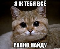 Я ж тебя всё Равно найду