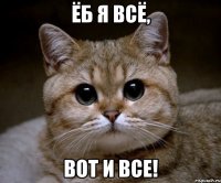 ёб я всё, вот и все!