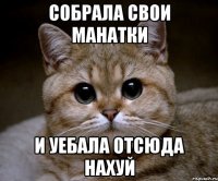 собрала свои манатки и уебала отсюда нахуй