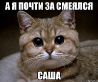 а я почти за смеялся Саша