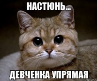 Настюнь... Девченка упрямая