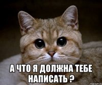  А что я должна тебе написать ?