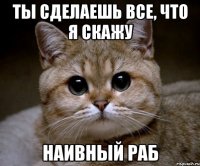 Ты сделаешь все, что я скажу наивный раб