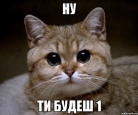 ну ти будеш 1