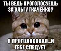 Ты ведь проголосуешь за Ольгу Ткаченко? Я проголосовал...и тебе следует.