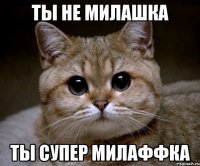 Ты не милашка Ты супер милаффка