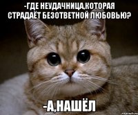 -Где неудачница,которая страдаёт безответной любовью? -А,нашёл