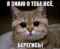 Я знаю о тебе всё, берегись)