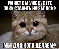 Может вы уже будете лаки ставить на записи? Мы для кого делаем?