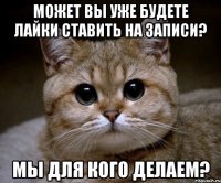 Может вы уже будете лайки ставить на записи? Мы для кого делаем?