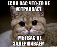 Если вас что-то не устраивает - мы вас не задерживаем