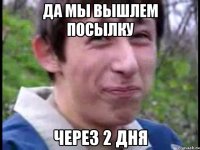 Да мы вышлем посылку через 2 дня