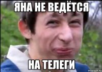 Яна не ведётся на телеги