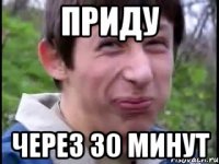 Приду Через 30 минут