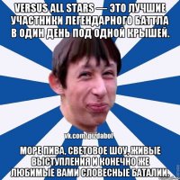 Versus All Stars — это лучшие участники легендарного баттла в один день под одной крышей. Море пива, световое шоу, живые выступления и конечно же любимые вами словесные баталии.