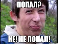 Попал? Не! Не попал!