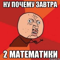 ну почему завтра 2 математики