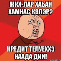 Жкх-лар хаьан хамнас кэлэр? Кредит телуеххэ наада дии!