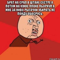 Брат на срал в штане сестре а потом на кухне плохо пьорнул а мне за ниво рыгачки убирать не пойду обосрусь. 