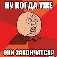 ну когда уже они закончатся?