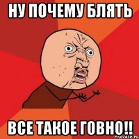 ну почему блять все такое говно!!