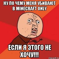 Ну по чему меня убивают в Minecraft Only Если я этого не хочу!!!