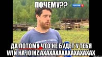 Почему?? да потому что не будет у тебя win на joinz АХАХАХАХАХАХАХАХАХ