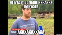 Не будет больше никаких бонусов АХАХАХАХХАХА