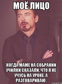 Моё лицо Когда маме на собрании училки сказали, что я не учусь на уроке, а разговариваю.