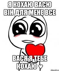 я кохаю васю він для мене все вася я тебе кохаю ♥