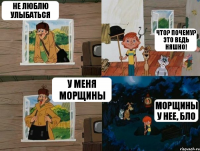 Не люблю улыбаться Что? Почему? Это ведь няшно! У меня морщины Морщины у нее, бло