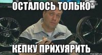 осталось только кепку прихуярить