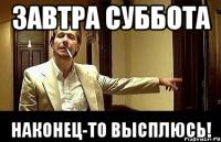 завтра суббота наконец-то высплюсь!