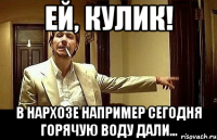 Ей, Кулик! В нархозе например сегодня горячую воду дали...