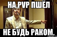 На PvP Пшёл не будь раком.