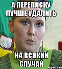 а переписку лучше удалить на всякий случай