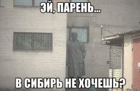  в Сибирь не хочешь?