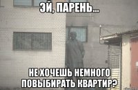  не хочешь немного повыбирать квартир?