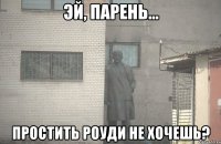  простить Роуди не хочешь?