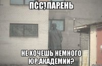 ПСС, парень Не хочешь немного юр.академии?