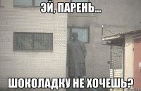  шоколадку не хочешь?