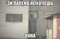 Эй,парень не хочешь Окна