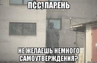 Псс, Парень Не Желаешь немного самоутверждения?