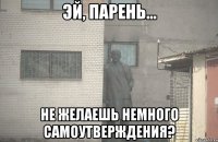  не желаешь немного самоутверждения?