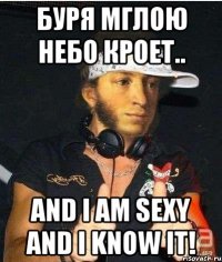 Буря мглою небо кроет.. АND I AM SEXY and I KNOW IT!