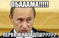 ОБАААМА!!!!! ПЕРВЫЙ НАПАДЁШ?????