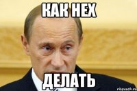 как нех делать