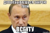 довыёбываешься закрою твой всгуту